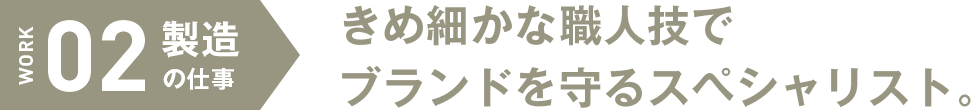 製造の仕事　きめ細かな職人技でブランドを守るスペシャリスト。