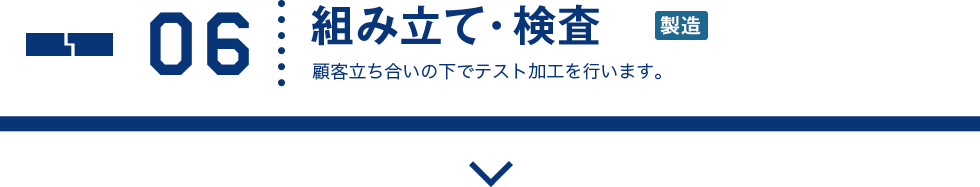 06 組み立て・検査 顧客立ち合いの下でテスト加工を行います。
