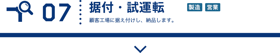 07 据付・試運転 顧客工場に据え付けし、納品します。